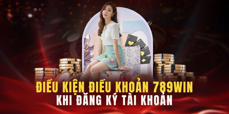 Điều khoản điều kiện 789win khi mở account